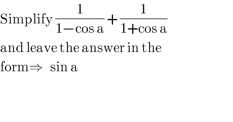 Simplify (1/(1−cos a)) + (1/(1+cos a))  and leave the answer in the   form⇒   sin a  