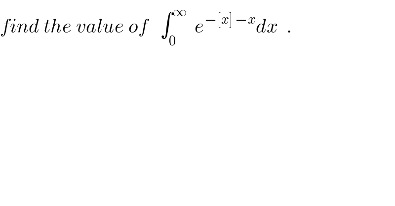 find the value of   ∫_0 ^∞   e^(−[x] −x) dx  .  