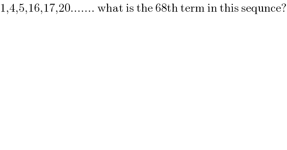 1,4,5,16,17,20....... what is the 68th term in this sequnce?  