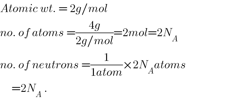 Atomic wt. = 2g/mol  no. of atoms =((4g)/(2g/mol))=2mol=2N_A   no. of neutrons =(1/(1atom))×2N_A atoms       =2N_A  .  