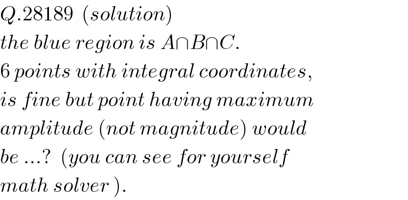 Q.28189  (solution)  the blue region is A∩B∩C.  6 points with integral coordinates,  is fine but point having maximum  amplitude (not magnitude) would  be ...?  (you can see for yourself  math solver ).  