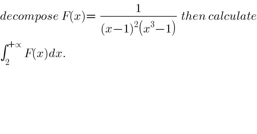 decompose F(x)=  (1/((x−1)^2 (x^3 −1)))  then calculate  ∫_2 ^(+∝)  F(x)dx.  