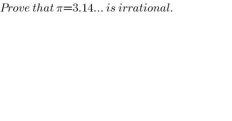 Prove that π=3.14... is irrational.  