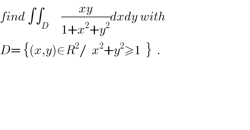 find ∫∫_D     ((xy)/(1+x^2 +y^2 ))dxdy with  D= {(x,y)∈R^2 /  x^2 +y^2 ≥1  }  .  