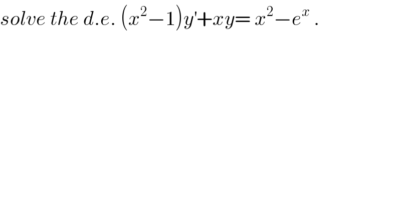 solve the d.e. (x^2 −1)y^′ +xy= x^2 −e^x  .  