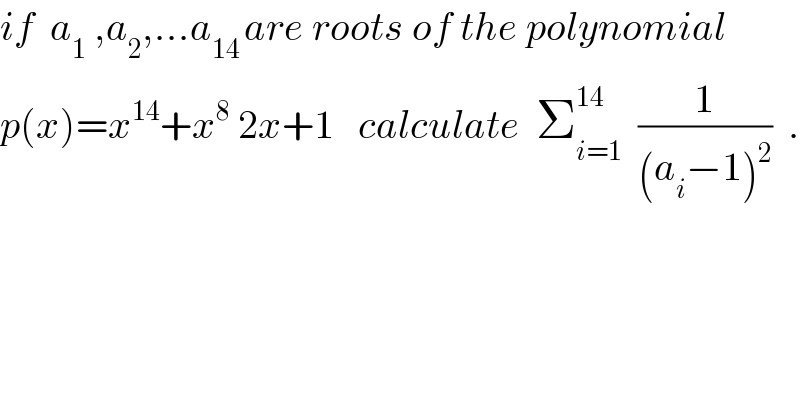 if  a_1  ,a_2 ,...a_(14 ) are roots of the polynomial  p(x)=x^(14) +x^8  2x+1   calculate  Σ_(i=1) ^(14)   (1/((a_i −1)^2 ))  .  