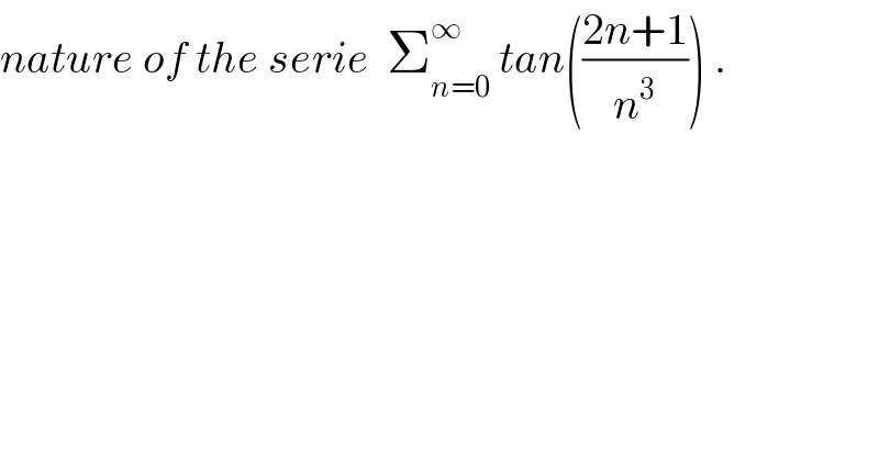 nature of the serie  Σ_(n=0) ^∞  tan(((2n+1)/n^3 )) .  