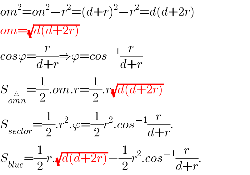 om^2 =on^2 −r^2 =(d+r)^2 −r^2 =d(d+2r)  om=(√(d(d+2r)))  cosϕ=(r/(d+r))⇒ϕ=cos^(−1) (r/(d+r))  S_(om^△ n) =(1/2).om.r=(1/2).r(√(d(d+2r)))  S_(sector) =(1/2).r^2 .ϕ=(1/2)r^2 .cos^(−1) (r/(d+r)).  S_(blue) =(1/2)r.(√(d(d+2r)))−(1/2)r^2 .cos^(−1) (r/(d+r)).  