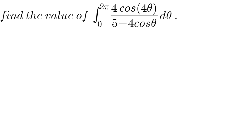 find the value of  ∫_0 ^(2π)  ((4 cos(4θ))/(5−4cosθ)) dθ .  