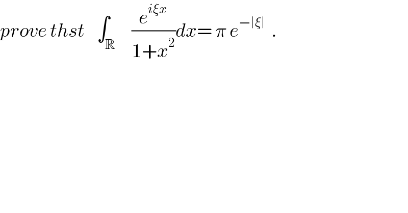 prove thst    ∫_R     (e^(iξx) /(1+x^2 ))dx= π e^(−∣ξ∣)   .  