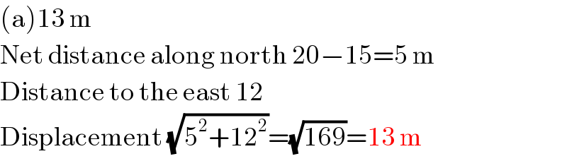 (a)13 m  Net distance along north 20−15=5 m  Distance to the east 12  Displacement (√(5^2 +12^2 ))=(√(169))=13 m  