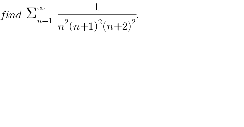 find  Σ_(n=1) ^∞    (1/(n^2 (n+1)^2 (n+2)^2 )).  