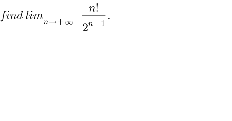 find lim_(n→+ ∞)     ((n!)/2^(n−1) ) .  