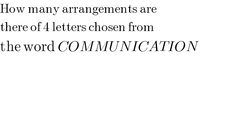 How many arrangements are  there of 4 letters chosen from   the word COMMUNICATION  