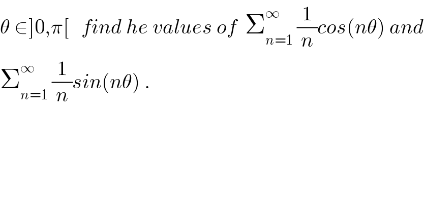 θ ∈]0,π[   find he values of  Σ_(n=1) ^∞  (1/n)cos(nθ) and  Σ_(n=1) ^∞  (1/n)sin(nθ) .  