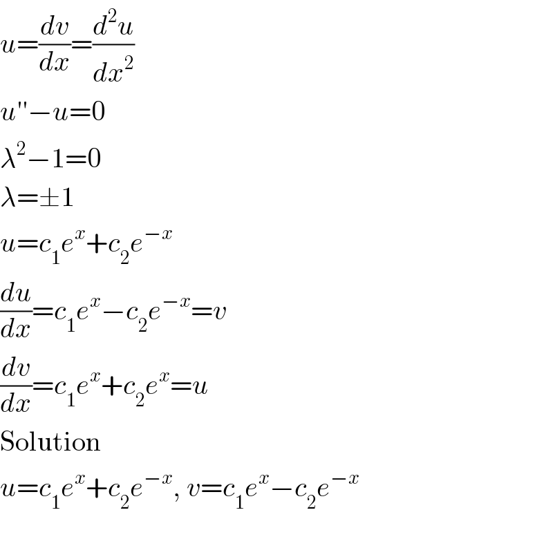 u=(dv/dx)=(d^2 u/dx^2 )  u′′−u=0  λ^2 −1=0  λ=±1  u=c_1 e^x +c_2 e^(−x)   (du/dx)=c_1 e^x −c_2 e^(−x) =v  (dv/dx)=c_1 e^x +c_2 e^x =u  Solution  u=c_1 e^x +c_2 e^(−x) , v=c_1 e^x −c_2 e^(−x)      