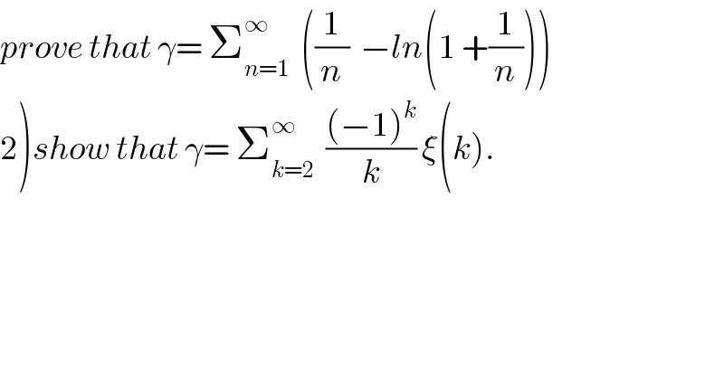 prove that γ= Σ_(n=1) ^∞   ((1/n)  −ln(1 +(1/n)))  2)show that γ= Σ_(k=2) ^∞   (((−1)^k )/k) ξ(k).  