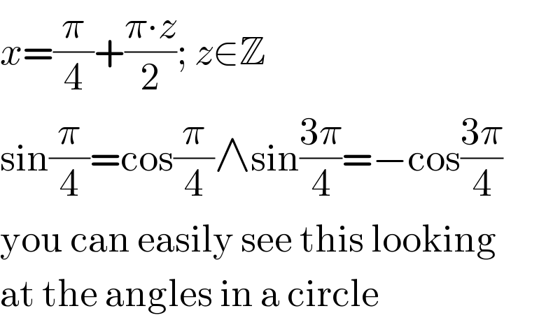 x=(π/4)+((π∙z)/2); z∈Z  sin(π/4)=cos(π/4)∧sin((3π)/4)=−cos((3π)/4)  you can easily see this looking  at the angles in a circle  