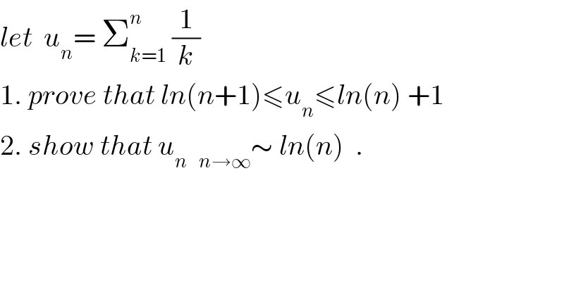let  u_n = Σ_(k=1) ^n  (1/k)  1. prove that ln(n+1)≤u_n ≤ln(n) +1  2. show that u_n   _(n→∞) ∼ ln(n)  .  