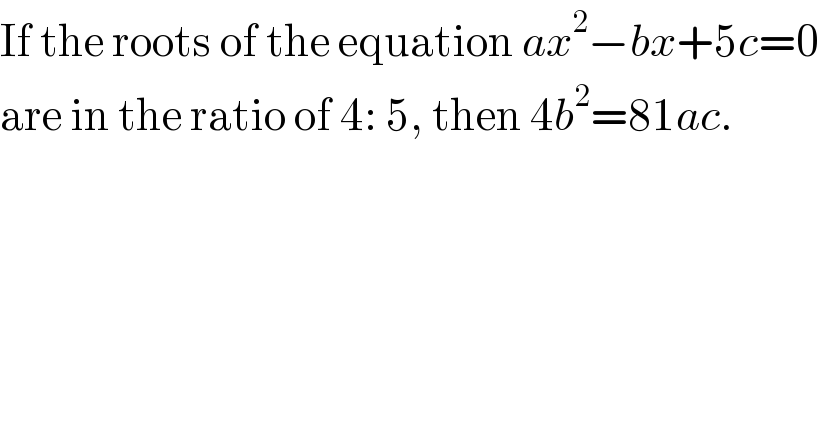 If the roots of the equation ax^2 −bx+5c=0  are in the ratio of 4: 5, then 4b^2 =81ac.  
