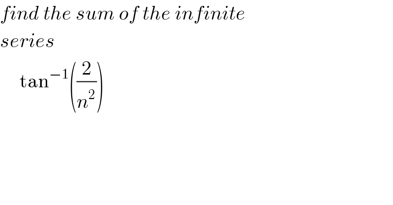 find the sum of the infinite  series        tan^(−1) ((2/n^2 ))  