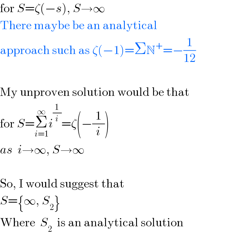 for S=ζ(−s), S→∞  There maybe be an analytical  approach such as ζ(−1)=ΣN^+ =−(1/(12))    My unproven solution would be that  for S=Σ_(i=1) ^∞ i^(1/i) =ζ(−(1/i))  as  i→∞, S→∞    So, I would suggest that  S={∞, S_2 }  Where  S_2   is an analytical solution  