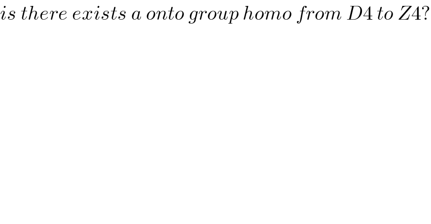 is there exists a onto group homo from D4 to Z4?  