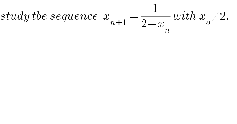 study tbe sequence  x_(n+1)  = (1/(2−x_n )) with x_o ≠2.  