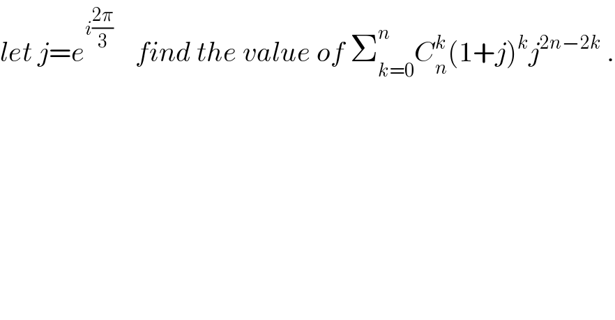 let j=e^(i((2π)/3))     find the value of Σ_(k=0) ^n C_n ^k (1+j)^k j^(2n−2k)  .  