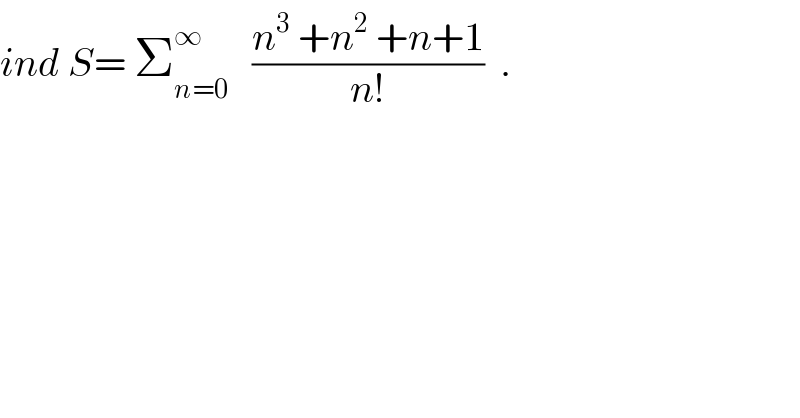 ind S= Σ_(n=0) ^∞    ((n^3  +n^2  +n+1)/(n!))  .  