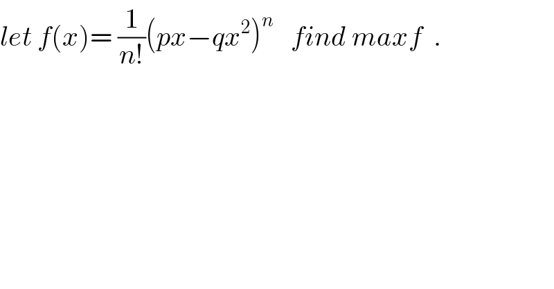 let f(x)= (1/(n!))(px−qx^2 )^n    find maxf  .  