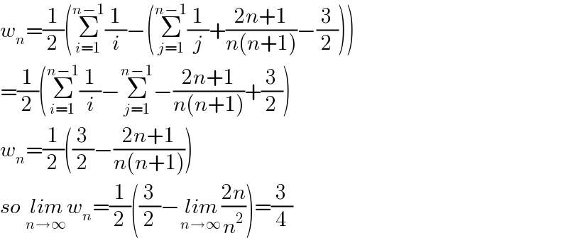 w_n =(1/2)(Σ_(i=1) ^(n−1) (1/i)−(Σ_(j=1) ^(n−1) (1/j)+((2n+1)/(n(n+1)))−(3/2)))  =(1/2)(Σ_(i=1) ^(n−1) (1/i)−Σ_(j=1) ^(n−1) −((2n+1)/(n(n+1)))+(3/2))  w_n =(1/2)((3/2)−((2n+1)/(n(n+1))))  so lim_(n→∞) w_n =(1/2)((3/2)−lim_(n→∞) ((2n)/n^2 ))=(3/4)  