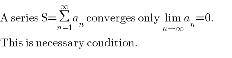 A series S=Σ_(n=1) ^∞ a_n  converges only lim_(n→∞) a_n =0.  This is necessary condition.  
