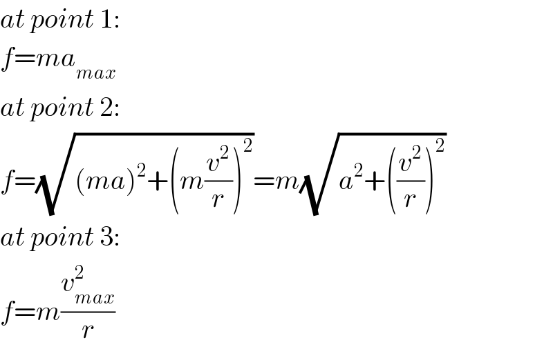 at point 1:  f=ma_(max)   at point 2:  f=(√((ma)^2 +(m(v^2 /r))^2 ))=m(√(a^2 +((v^2 /r))^2 ))  at point 3:  f=m(v_(max) ^2 /r)  