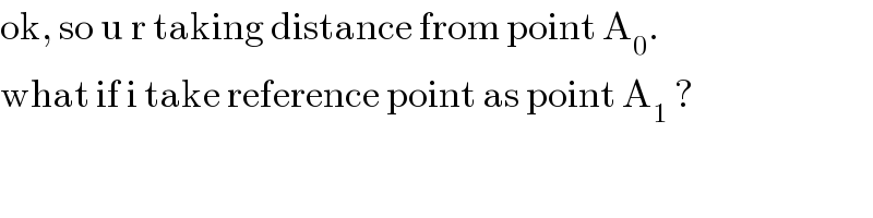 ok, so u r taking distance from point A_0 .  what if i take reference point as point A_1  ?  