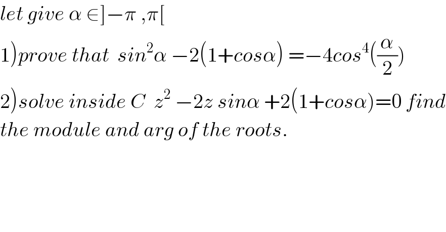 let give α ∈]−π ,π[  1)prove that  sin^2 α −2(1+cosα) =−4cos^4 ((α/2))  2)solve inside C  z^2  −2z sinα +2(1+cosα)=0 find  the module and arg of the roots.  