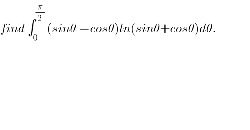 find ∫_0 ^(π/2)  (sinθ −cosθ)ln(sinθ+cosθ)dθ.  