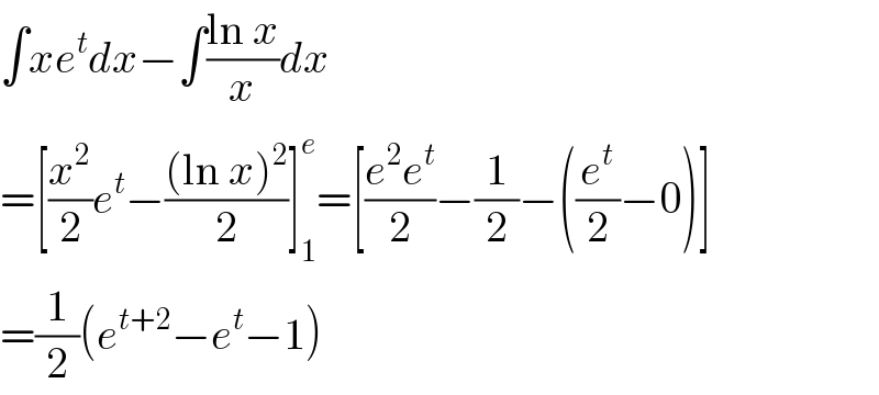 ∫xe^t dx−∫((ln x)/x)dx  =[(x^2 /2)e^t −(((ln x)^2 )/2)]_1 ^e =[((e^2 e^t )/2)−(1/2)−((e^t /2)−0)]  =(1/2)(e^(t+2) −e^t −1)  