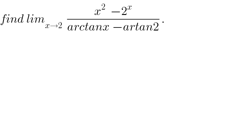find lim_(x→2)   ((x^2   −2^x )/(arctanx −artan2)) .  