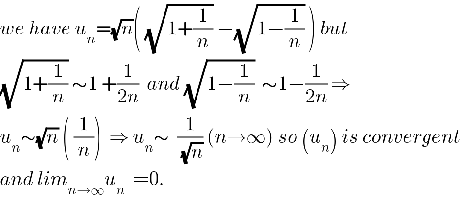 we have u_n =(√n)( (√(1+(1/n))) −(√(1−(1/n))) ) but  (√(1+(1/n))) ∼1 +(1/(2n))  and (√(1−(1/n)))  ∼1−(1/(2n)) ⇒  u_n ∼(√n) ( (1/n))  ⇒ u_n ∼  (1/(√n)) (n→∞) so (u_n ) is convergent  and lim_(n→∞) u_n   =0.  