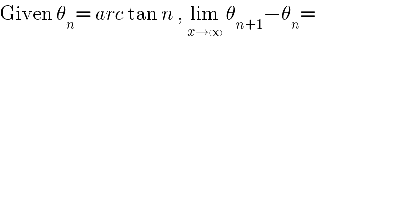 Given θ_n = arc tan n , lim_(x→∞)  θ_(n+1) −θ_n =  