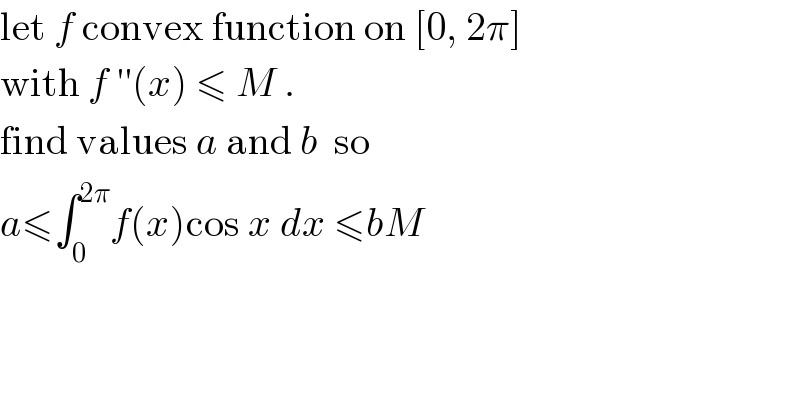let f convex function on [0, 2π]  with f ′′(x) ≤ M .  find values a and b  so  a≤∫_0 ^(2π) f(x)cos x dx ≤bM  