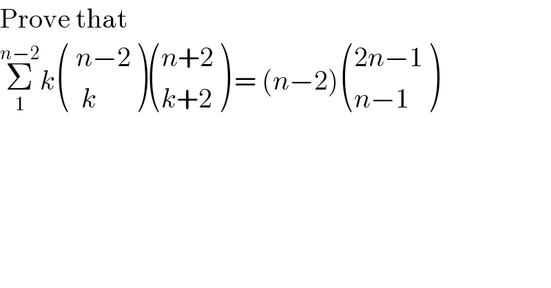 Prove that  Σ_1 ^(n−2) k ((( n−2)),((  k)) ) (((n+2)),((k+2)) ) = (n−2) (((2n−1)),((n−1)) )  