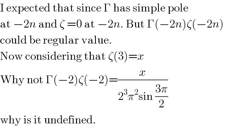 I expected that since Γ has simple pole  at −2n and ζ =0 at −2n. But Γ(−2n)ζ(−2n)  could be regular value.  Now considering that ζ(3)=x  Why not Γ(−2)ζ(−2)=(x/(2^3 π^2 sin ((3π)/2)))  why is it undefined.  
