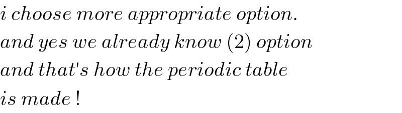 i choose more appropriate option.  and yes we already know (2) option  and that′s how the periodic table  is made !  