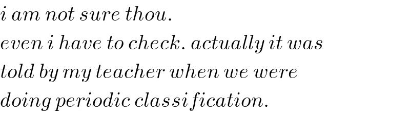 i am not sure thou.  even i have to check. actually it was  told by my teacher when we were  doing periodic classification.  