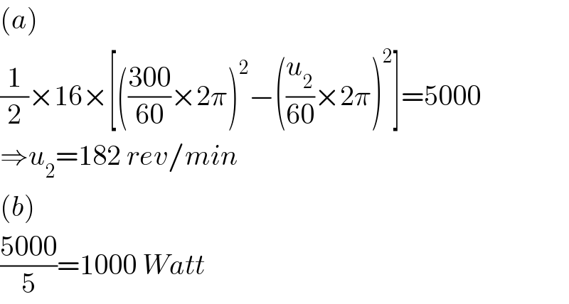 (a)  (1/2)×16×[(((300)/(60))×2π)^2 −((u_2 /(60))×2π)^2 ]=5000  ⇒u_2 =182 rev/min  (b)  ((5000)/5)=1000 Watt  