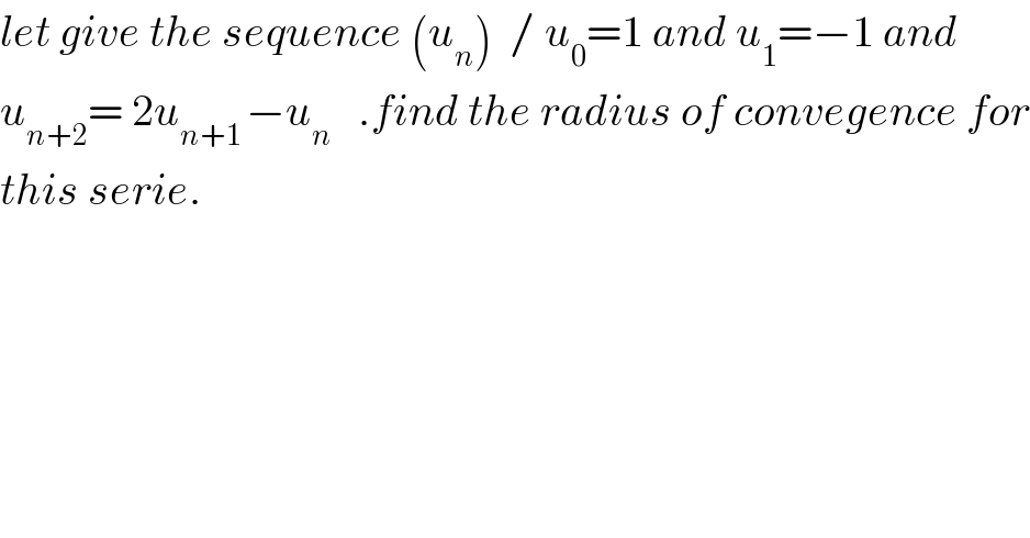 let give the sequence (u_n )  / u_0 =1 and u_1 =−1 and  u_(n+2) = 2u_(n+1 ) −u_n    .find the radius of convegence for  this serie.  