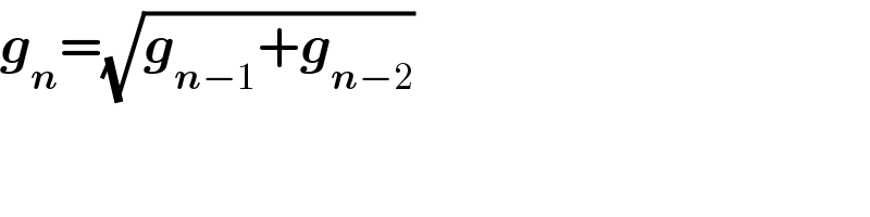 g_n =(√(g_(n−1) +g_(n−2) ))  