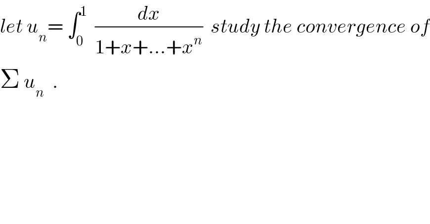 let u_n = ∫_0 ^1   (dx/(1+x+...+x^n ))  study the convergence of  Σ u_n   .  